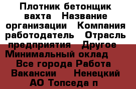 Плотник-бетонщик-вахта › Название организации ­ Компания-работодатель › Отрасль предприятия ­ Другое › Минимальный оклад ­ 1 - Все города Работа » Вакансии   . Ненецкий АО,Топседа п.